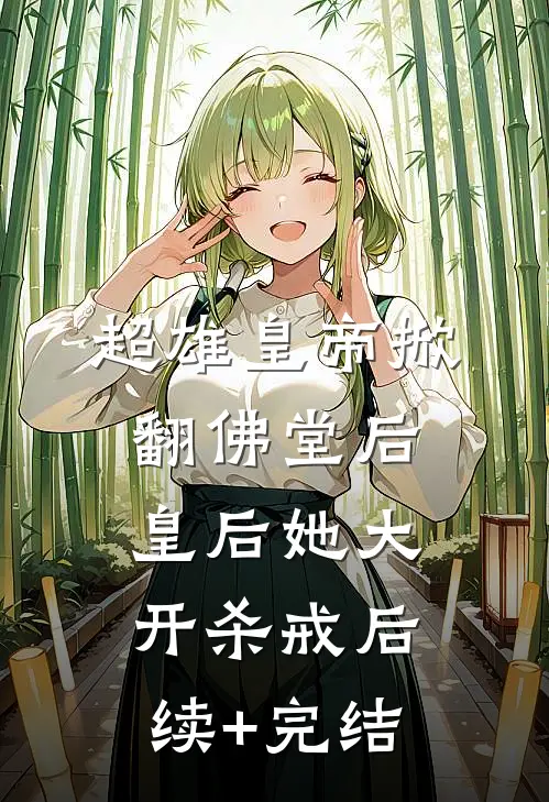 超雄皇帝掀翻佛堂后，皇后她大开杀戒后续+完结
