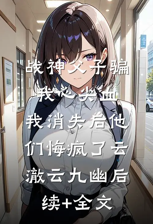 战神父子骗我心尖血，我消失后他们悔疯了云澈云九幽后续+全文