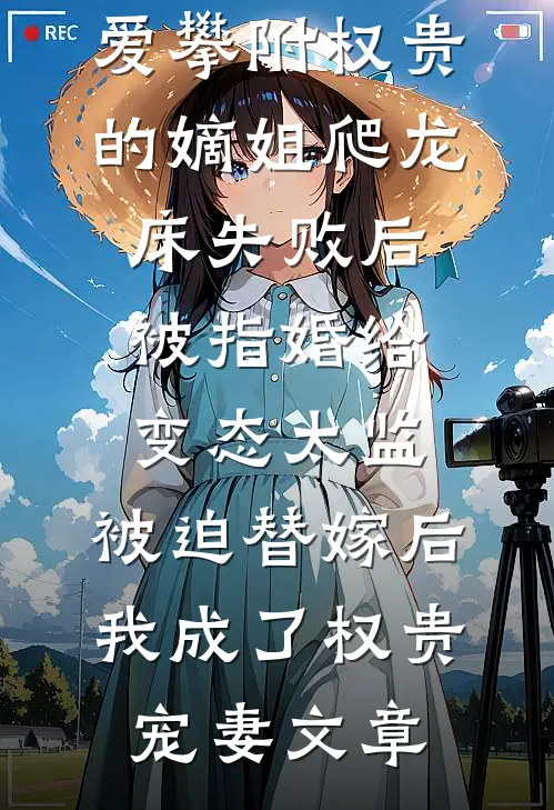 爱攀附权贵的嫡姐爬龙床失败后被指婚给变态太监，被迫替嫁后，我成了权贵宠妻文章