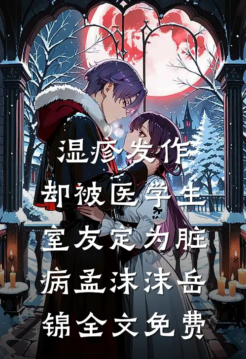 湿疹发作，却被医学生室友定为脏病孟沫沫岳锦全文免费
