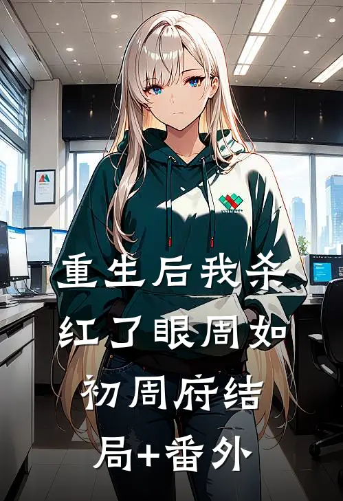 重生后我杀红了眼周如初周府结局+番外