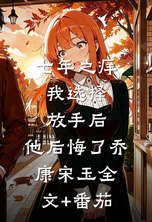 七年之痒，我选择放手后，他后悔了乔康宋玉全文+番茄