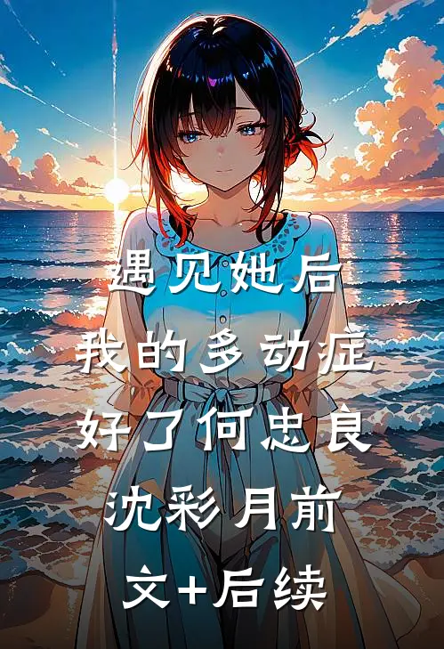 遇见她后，我的多动症好了何忠良沈彩月前文+后续