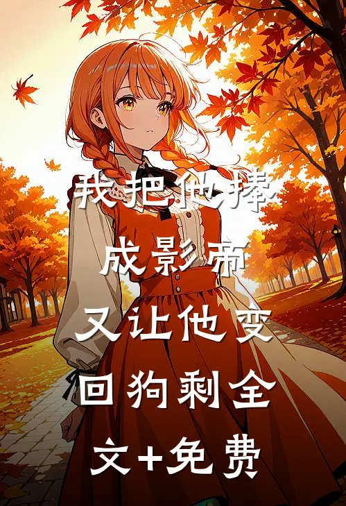 我把他捧成影帝，又让他变回狗剩全文+免费