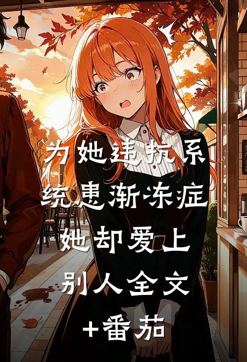 为她违抗系统患渐冻症，她却爱上别人全文+番茄