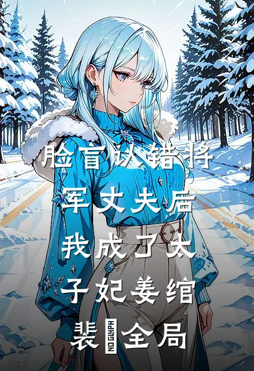 脸盲认错将军丈夫后，我成了太子妃姜绾裴璟全局