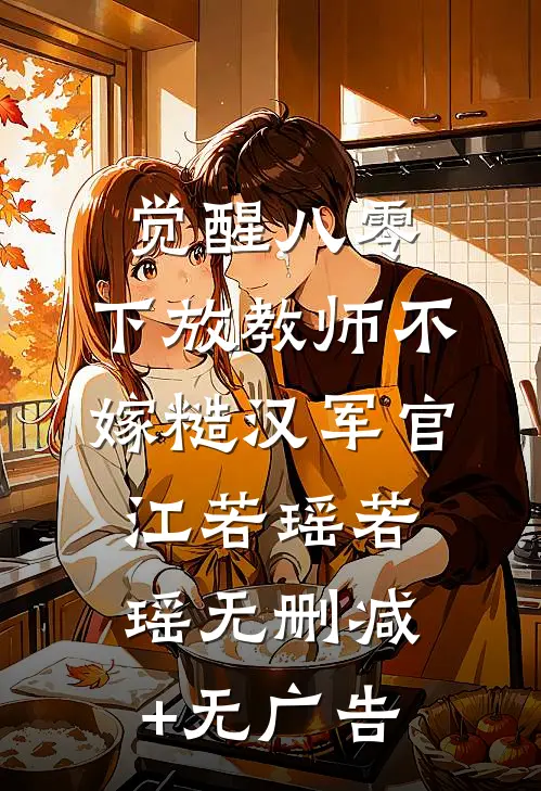 觉醒八零，下放教师不嫁糙汉军官江若瑶若瑶无删减+无广告