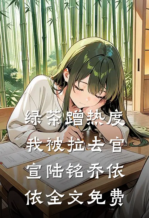 绿茶蹭热度，我被拉去官宣陆铭乔依依全文免费