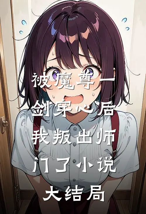 被魔尊一剑穿心后，我叛出师门了小说大结局