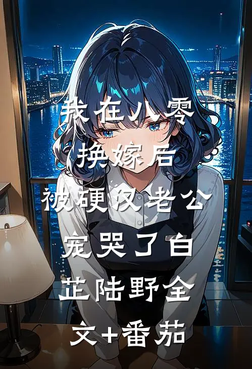 我在八零换嫁后，被硬汉老公宠哭了白芷陆野全文+番茄