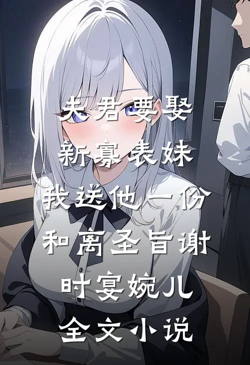 夫君要娶新寡表妹，我送他一份和离圣旨谢时宴婉儿全文小说