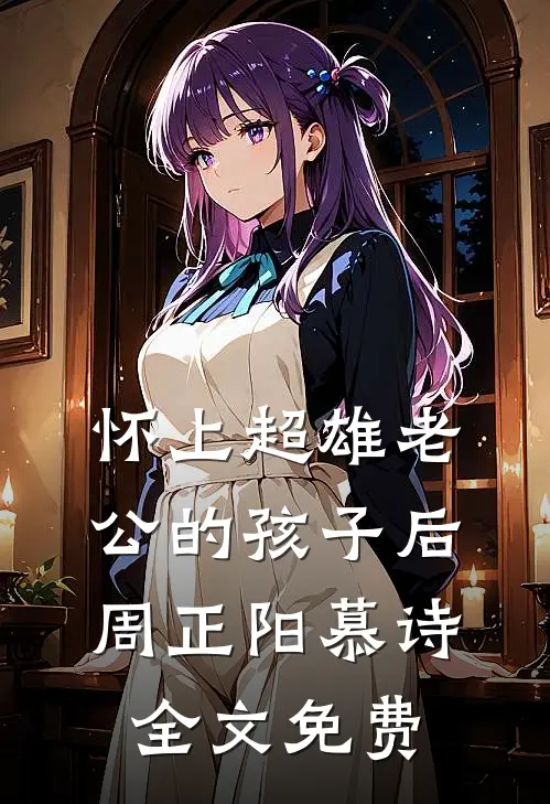 怀上超雄老公的孩子后周正阳慕诗全文免费