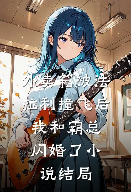 外卖箱被法拉利撞飞后，我和霸总闪婚了小说结局