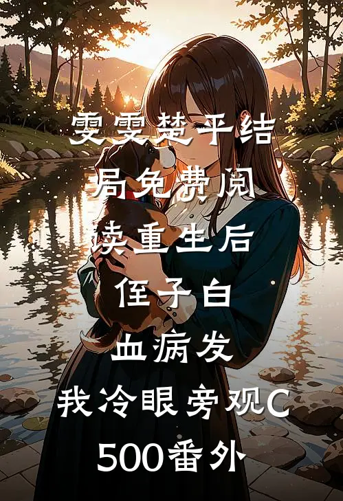 雯雯楚平结局免费阅读重生后，侄子白血病发，我冷眼旁观C500番外