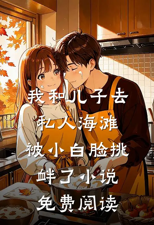 我和儿子去私人海滩，被小白脸挑衅了小说免费阅读