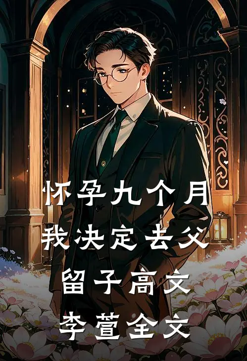 怀孕九个月，我决定去父留子高文李萱全文