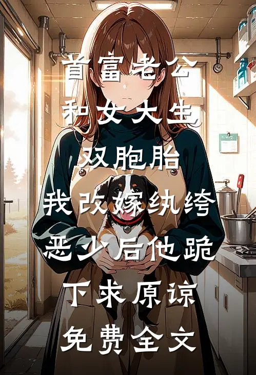 首富老公和女大生双胞胎，我改嫁纨绔恶少后他跪下求原谅免费全文
