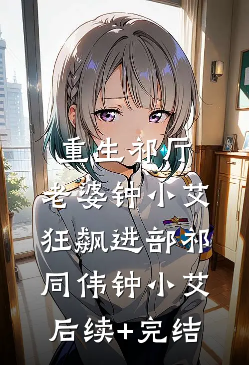 重生祁厅，老婆钟小艾，狂飙进部祁同伟钟小艾后续+完结