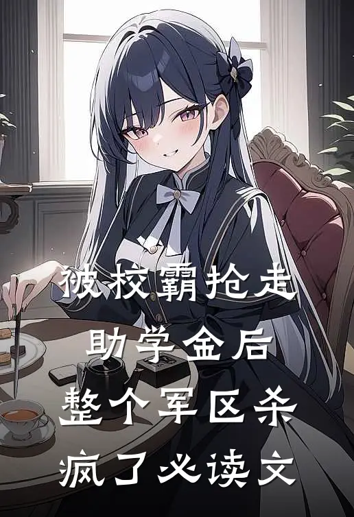 被校霸抢走助学金后，整个军区杀疯了必读文