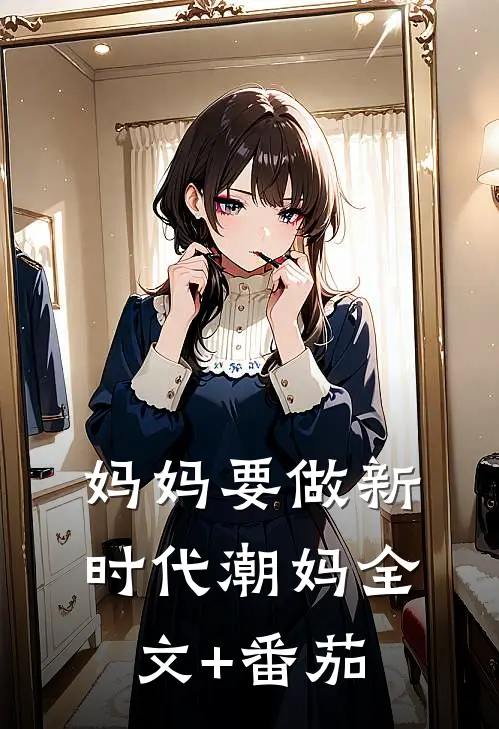妈妈要做新时代潮妈全文+番茄