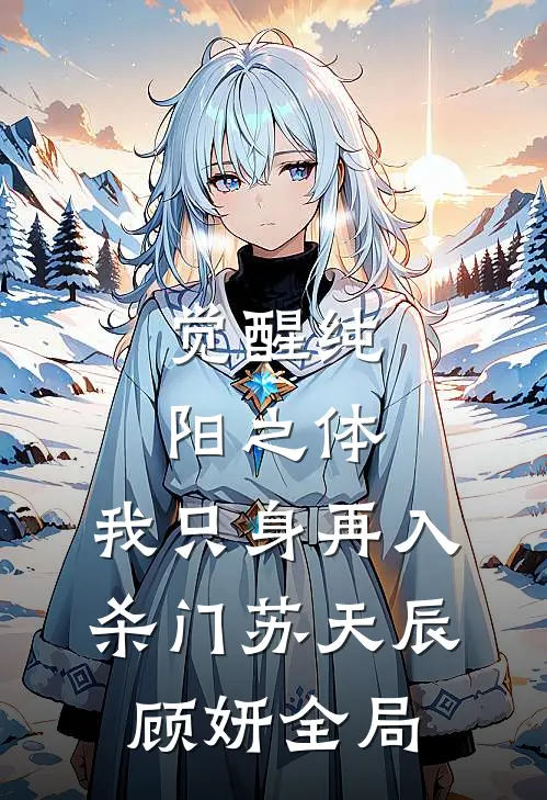 觉醒纯阳之体，我只身再入杀门苏天辰顾妍全局