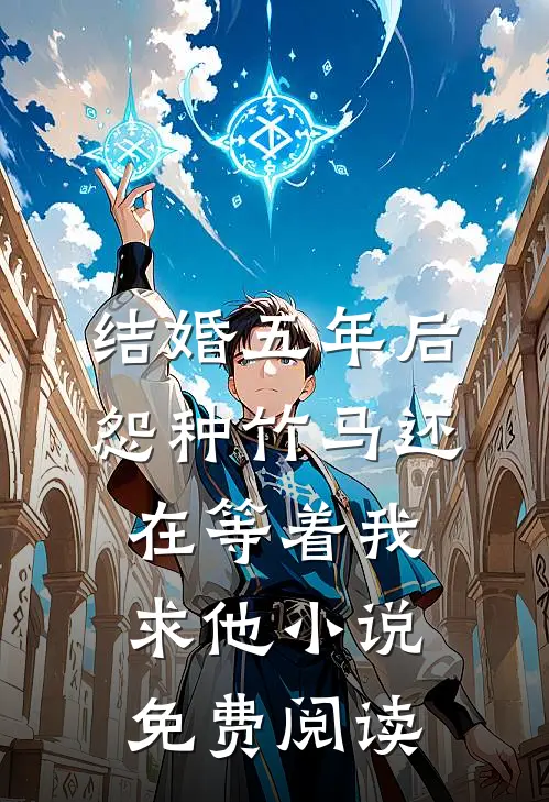 结婚五年后，怨种竹马还在等着我求他小说免费阅读
