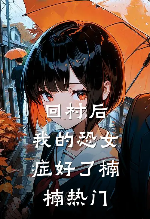 回村后，我的恐女症好了楠楠热门