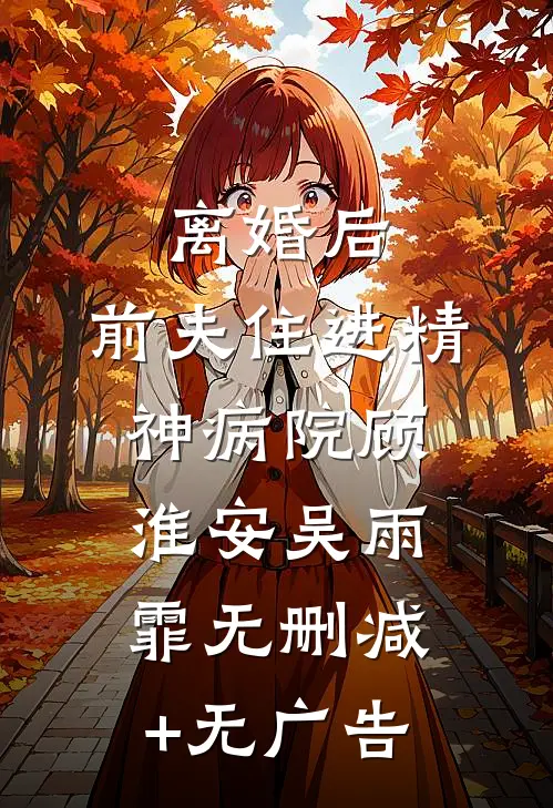 离婚后，前夫住进精神病院顾淮安吴雨霏无删减+无广告