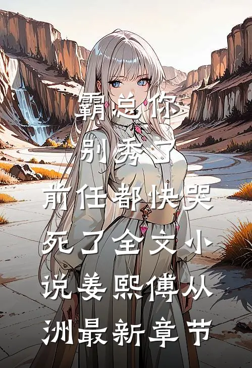 霸总你别秀了，前任都快哭死了全文小说姜熙傅从洲最新章节