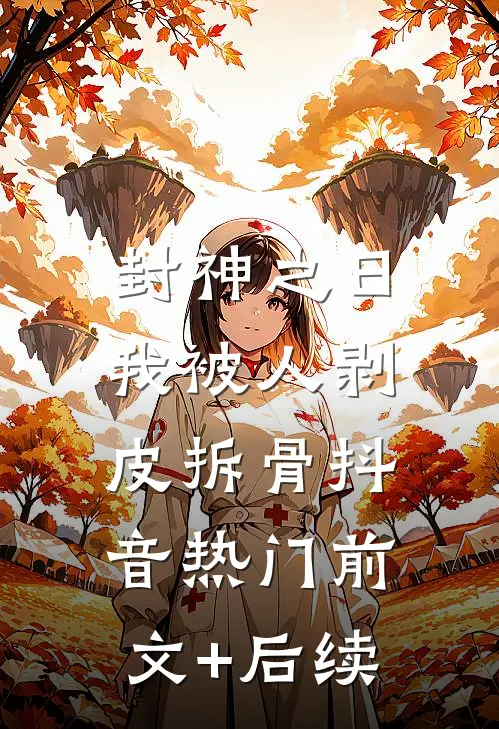 封神之日，我被人剥皮拆骨抖音热门前文+后续