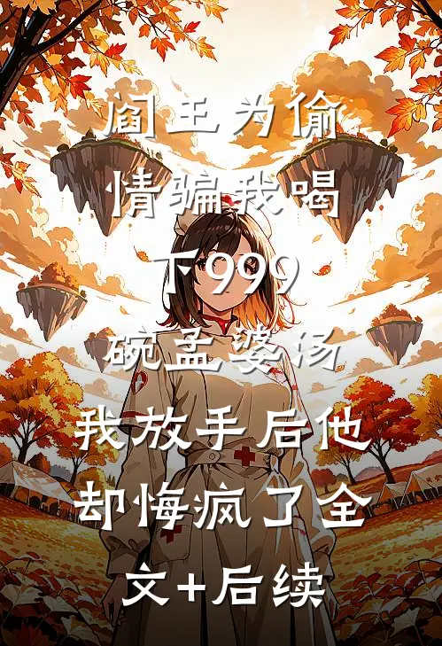 阎王为偷情骗我喝下999碗孟婆汤，我放手后他却悔疯了全文+后续