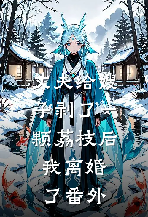 丈夫给嫂子剥了一颗荔枝后，我离婚了番外