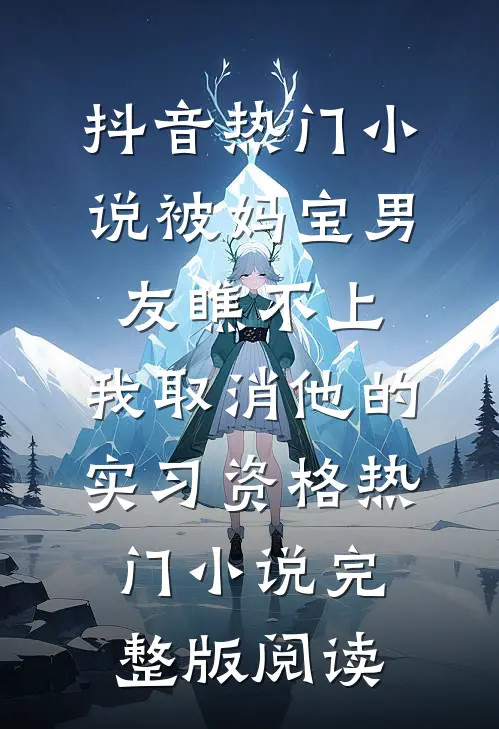 抖音热门小说被妈宝男友瞧不上，我取消他的实习资格热门小说完整版阅读