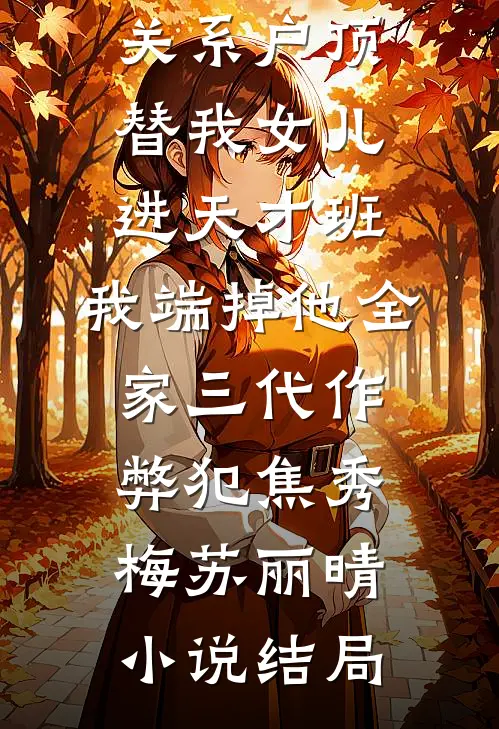 关系户顶替我女儿进天才班，我端掉他全家三代作弊犯焦秀梅苏丽晴小说结局