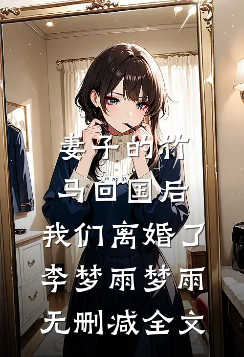 妻子的竹马回国后，我们离婚了李梦雨梦雨无删减全文