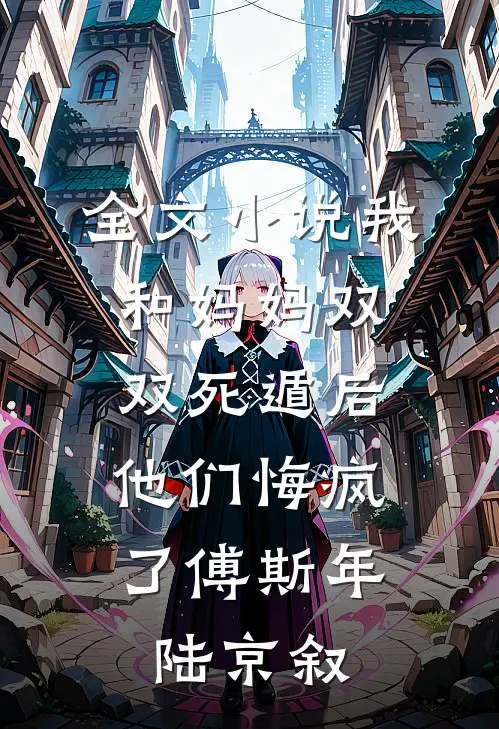 全文小说我和妈妈双双死遁后，他们悔疯了傅斯年陆京叙