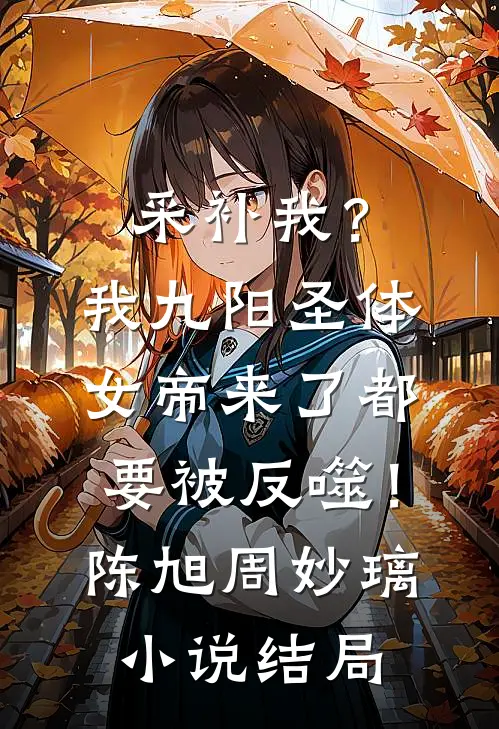 采补我？我九阳圣体，女帝来了都要被反噬！陈旭周妙璃小说结局