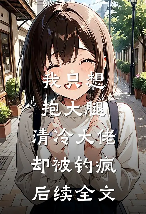 我只想抱大腿，清冷大佬却被钓疯后续全文