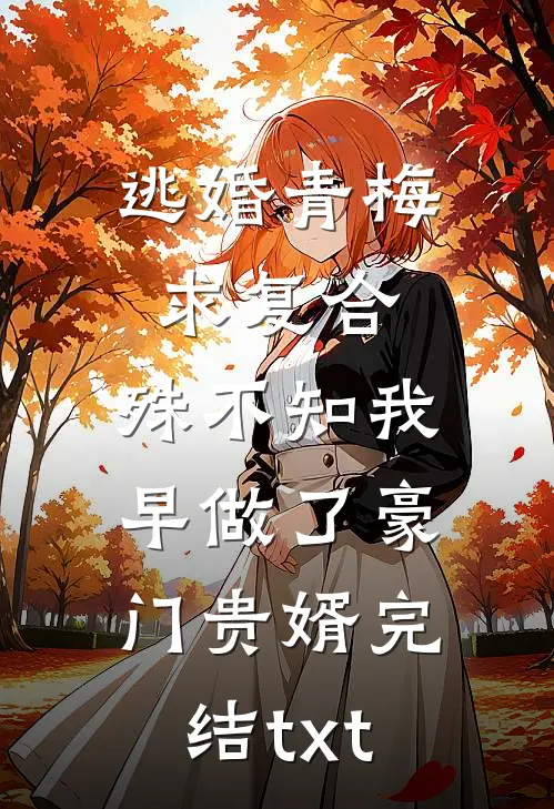 逃婚青梅求复合，殊不知我早做了豪门贵婿完结txt