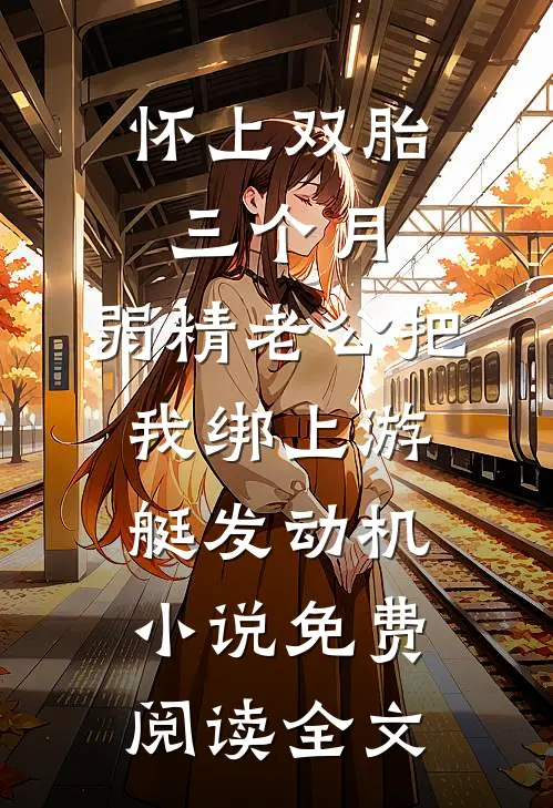怀上双胎三个月，弱精老公把我绑上游艇发动机小说免费阅读全文