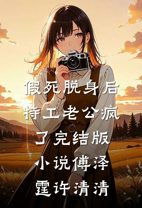 假死脱身后，特工老公疯了完结版小说傅泽霆许清清