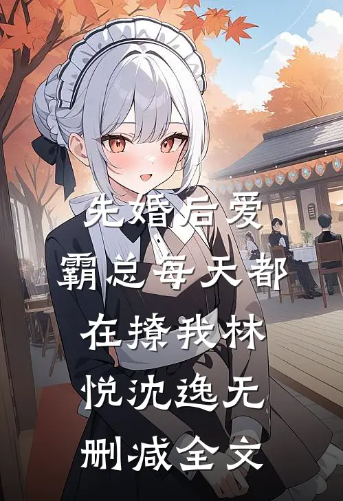先婚后爱：霸总每天都在撩我林悦沈逸无删减全文