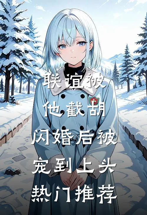 联谊被他截胡，闪婚后被宠到上头热门推荐
