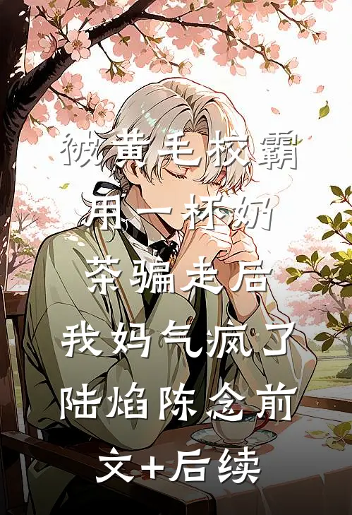 被黄毛校霸用一杯奶茶骗走后，我妈气疯了陆焰陈念前文+后续