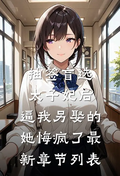 抽签盲选太子妃后，逼我另娶的她悔疯了最新章节列表