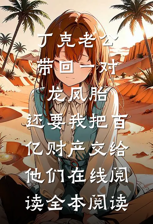丁克老公带回一对龙凤胎，还要我把百亿财产交给他们在线阅读全本阅读