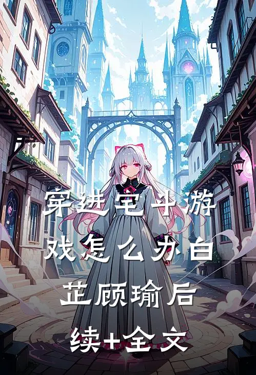 穿进宅斗游戏怎么办白芷顾瑜后续+全文