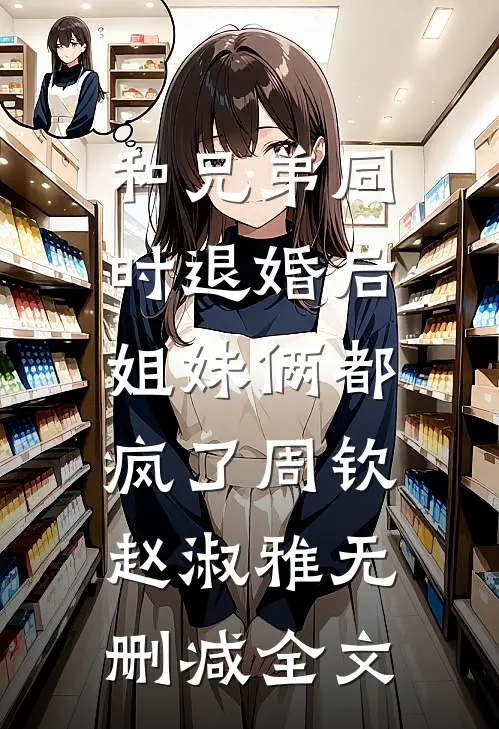和兄弟同时退婚后，姐妹俩都疯了周钦赵淑雅无删减全文