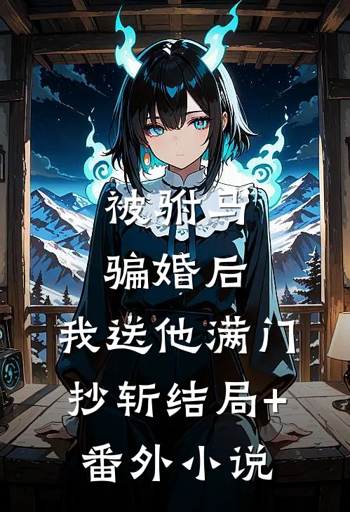 被驸马骗婚后，我送他满门抄斩结局+番外小说
