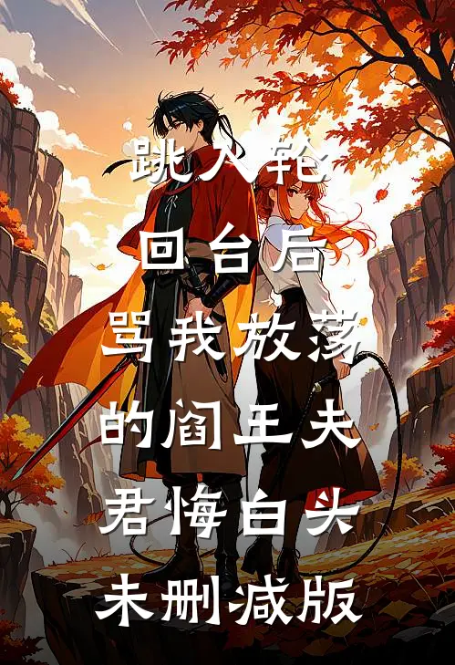 跳入轮回台后，骂我放荡的阎王夫君悔白头未删减版